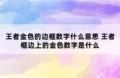 王者金色的边框数字什么意思 王者框边上的金色数字是什么